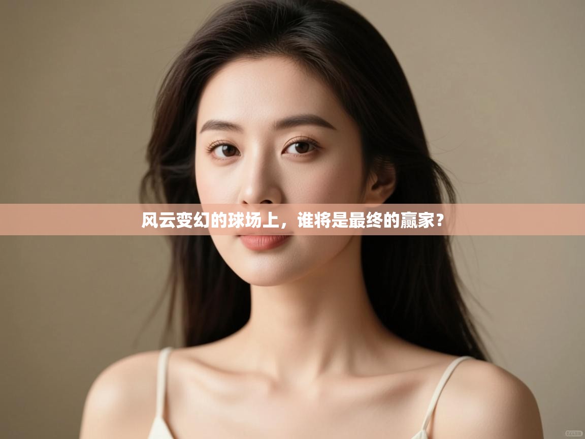 风云变幻的球场上，谁将是最终的赢家？  第2张