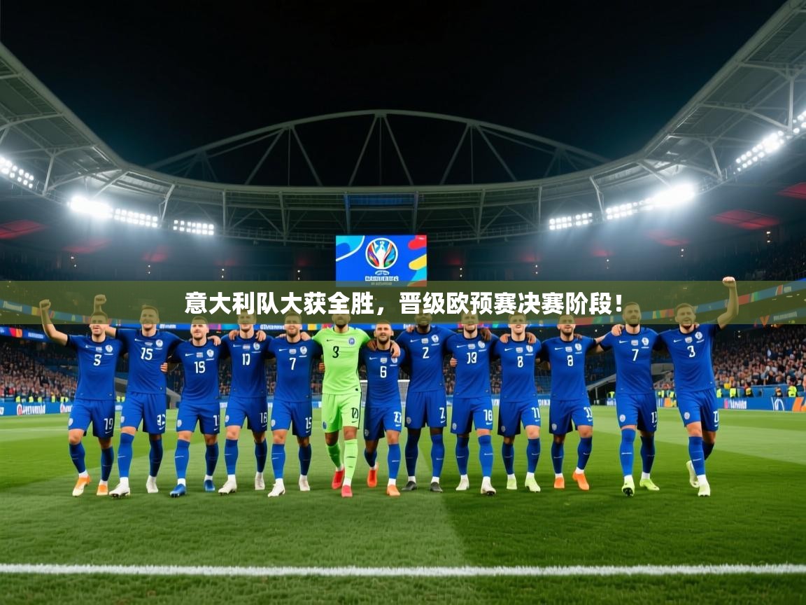 意大利队大获全胜,晋级欧预赛决赛阶段!