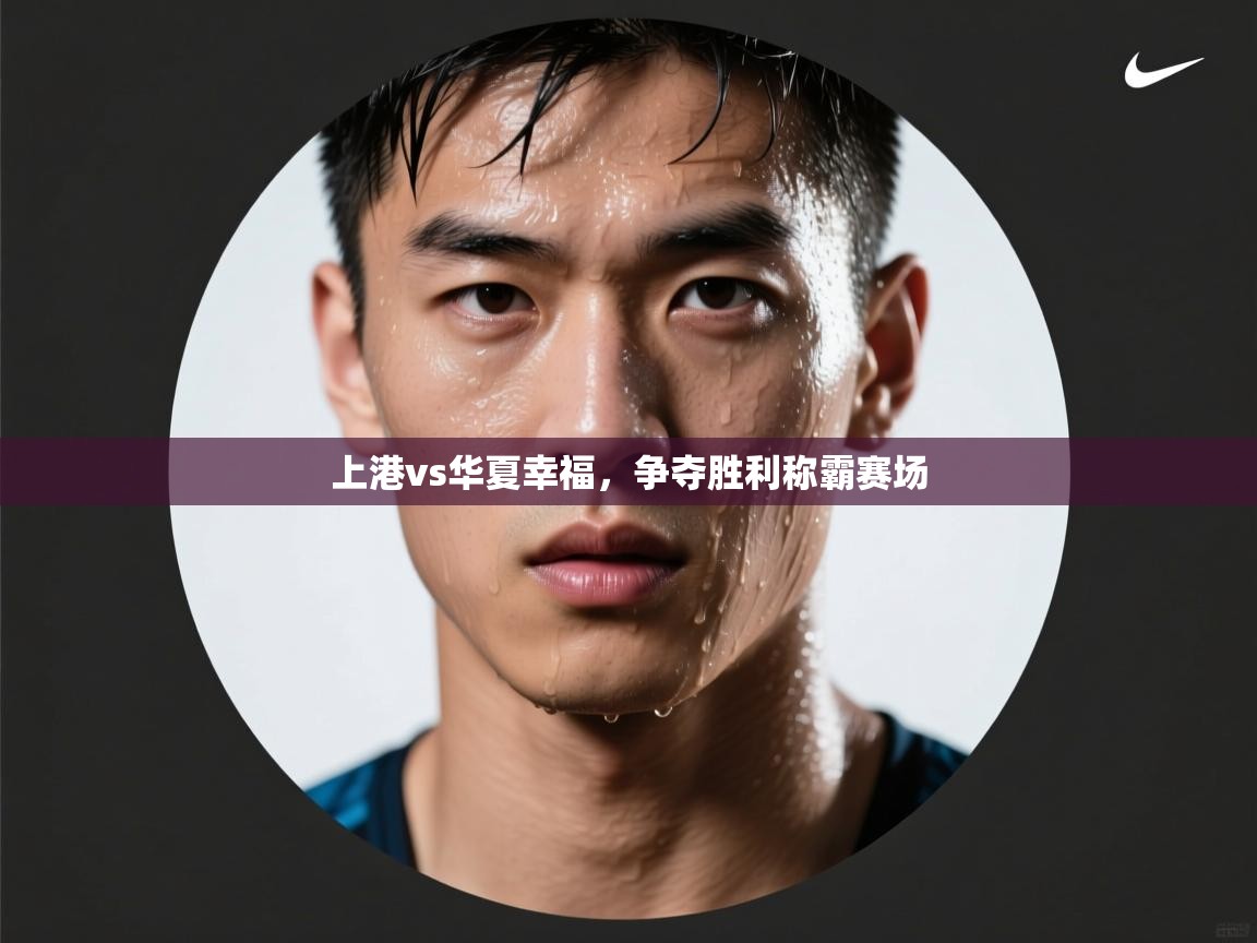 上港vs华夏幸福,争夺胜利称霸赛场
