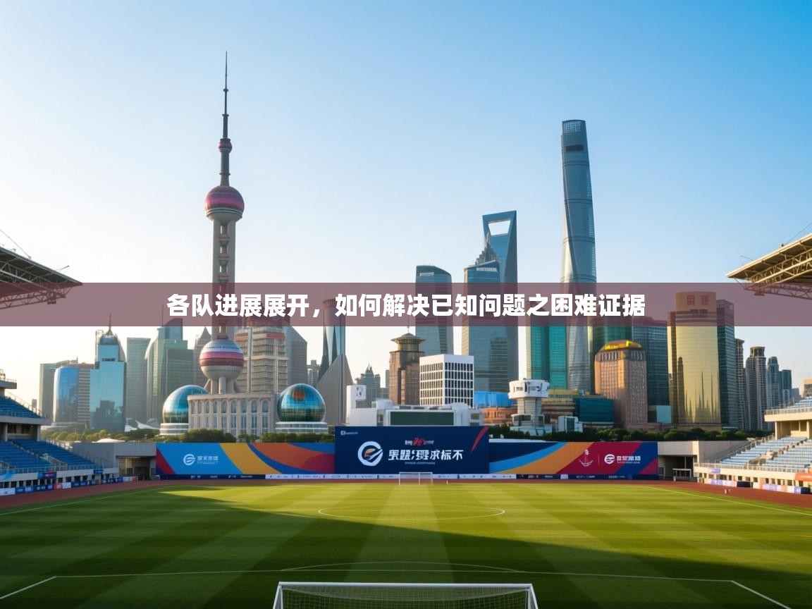 各队进展展开，如何解决已知问题之困难证据