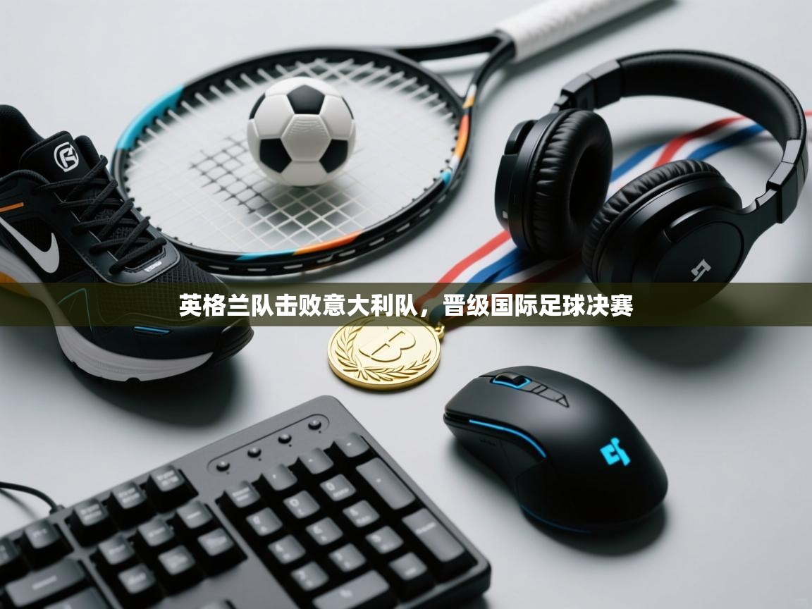 英格兰队击败意大利队，晋级国际足球决赛