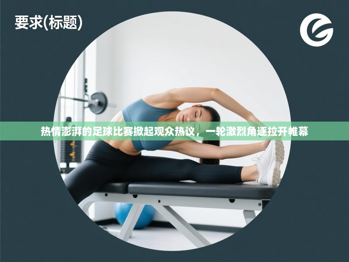 热情澎湃的足球比赛掀起观众热议，一轮激烈角逐拉开帷幕