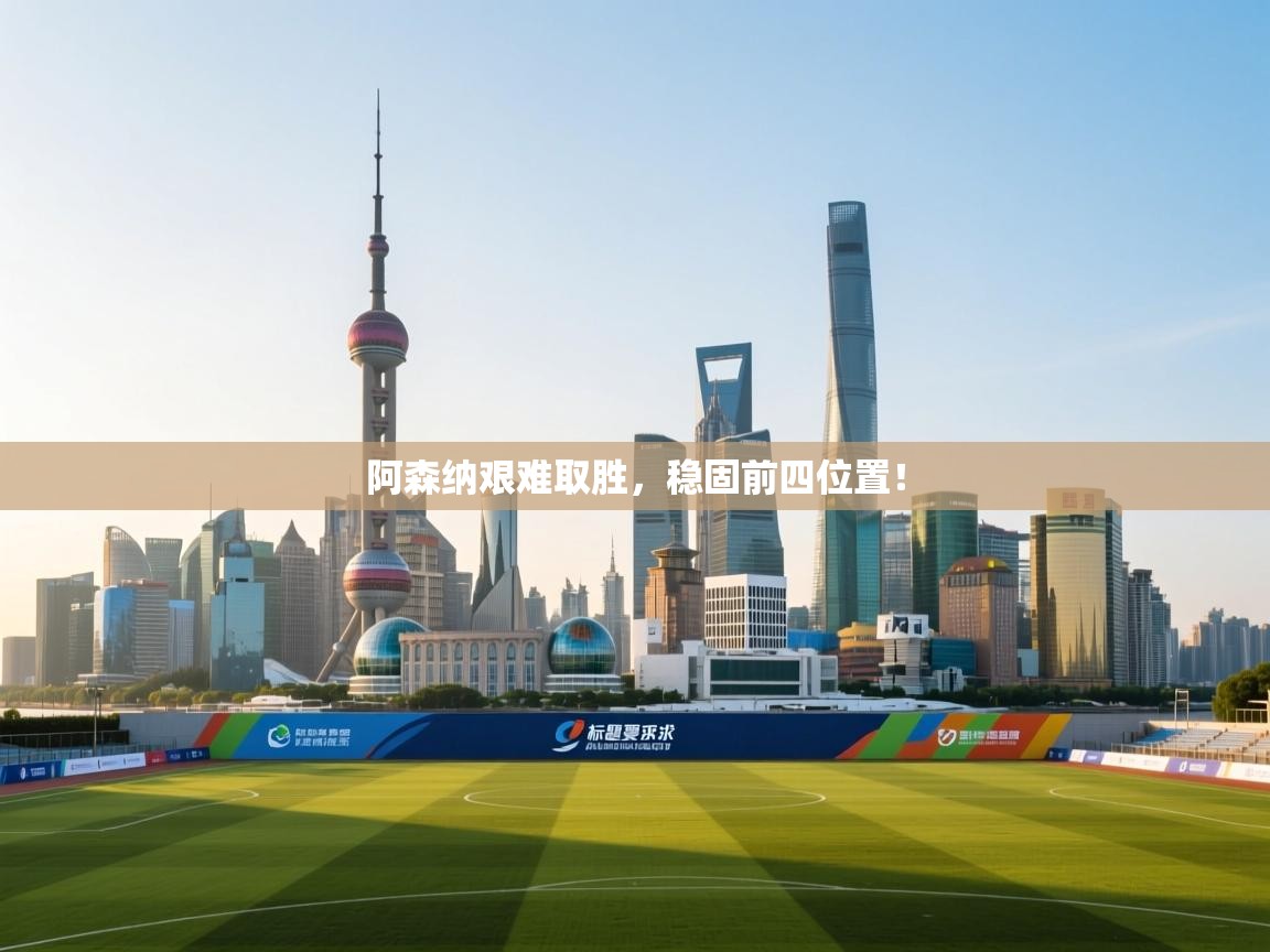 阿森纳艰难取胜，稳固前四位置！