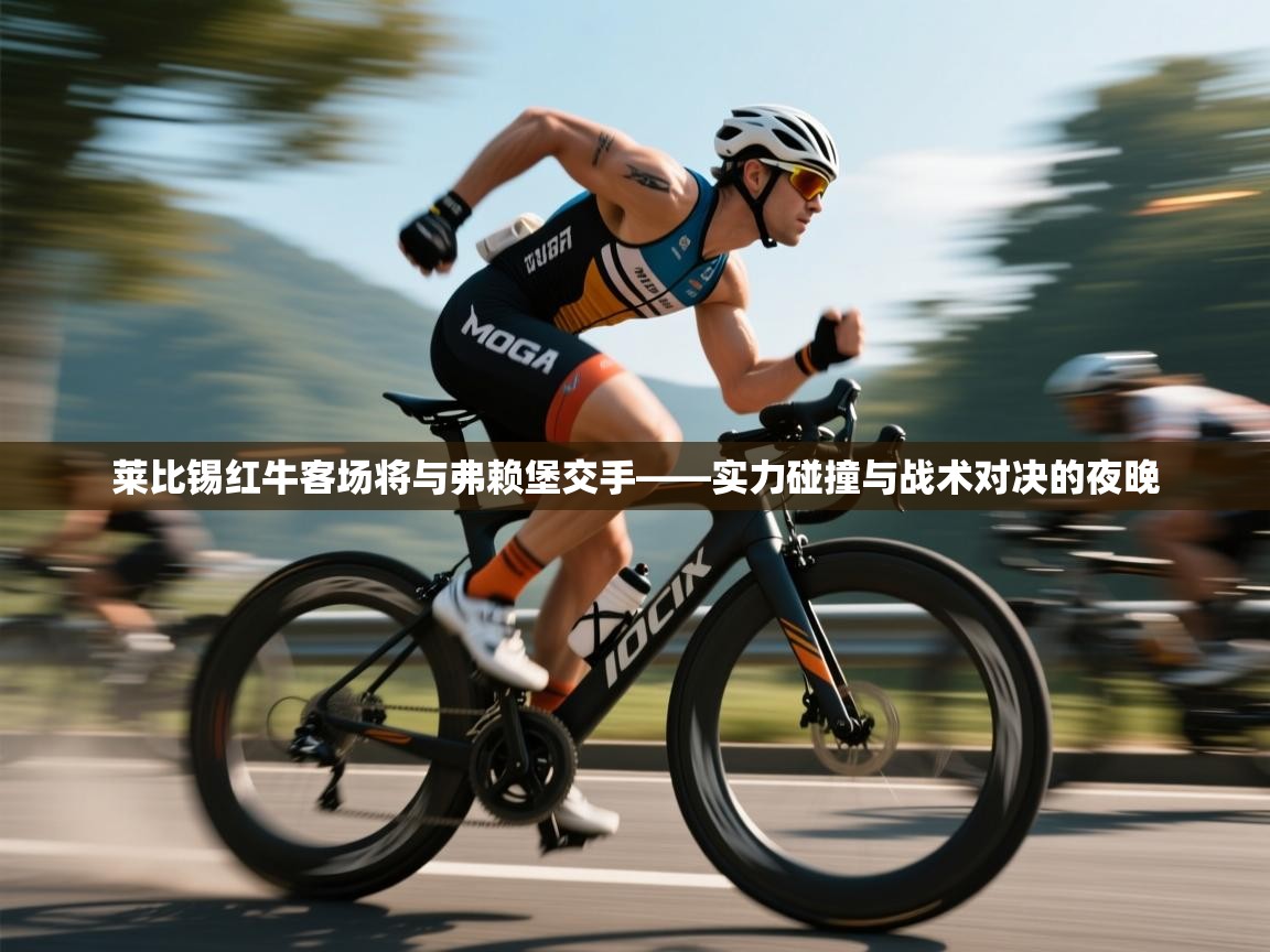 莱比锡红牛客场将与弗赖堡交手——实力碰撞与战术对决的夜晚